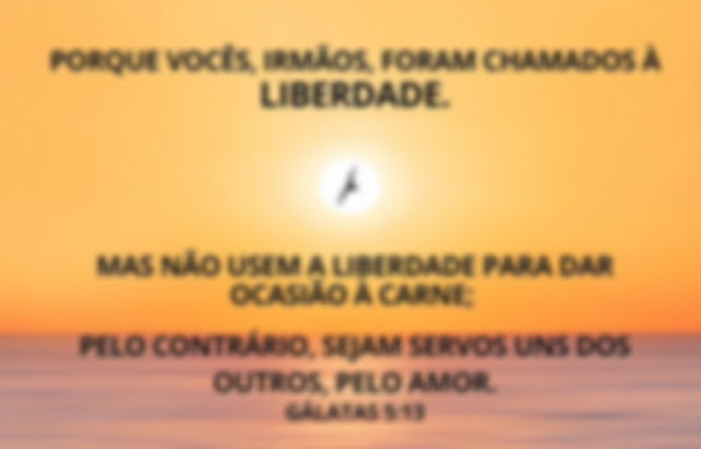Irmãos vocês foram chamados à liberdade, mas não usem a liberdade para dar lugar a carne - Gálatas 5:13