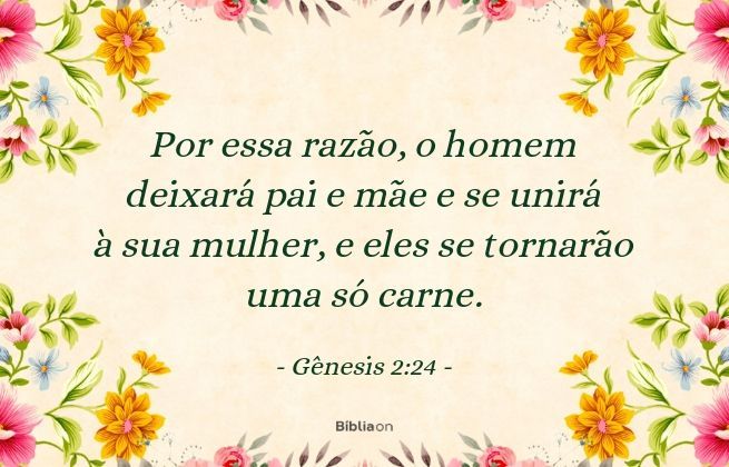 Por essa razão, o homem deixará pai e mãe e se unirá à sua mulher, e eles se tornarão uma só carne. Gênesis 2:24
