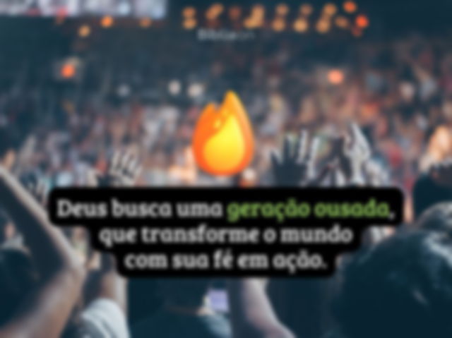 Deus busca uma geração ousada, que transforme o mundo com sua fé em ação.