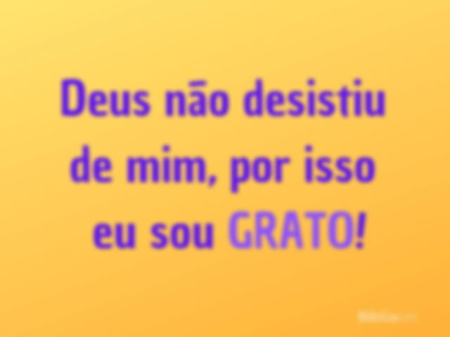 Deus não desistiu de mim, por isso eu sou grato!