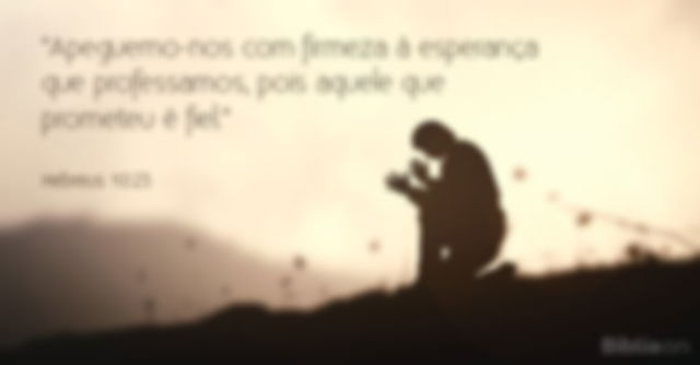Apeguemo-nos com firmeza à esperança que professamos, pois aquele que prometeu é fiel. Hebreus 10:23