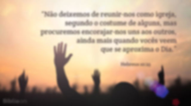 Não deixemos de reunir-nos como igreja, segundo o costume de alguns, mas procuremos encorajar-nos uns aos outros, ainda mais quando vocês veem que se aproxima o Dia. Hebreus 10:25