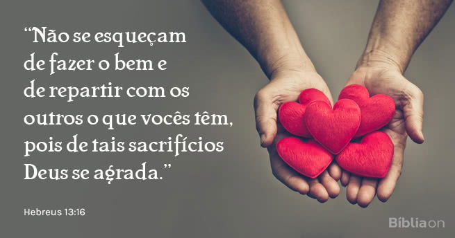 Não se esqueçam de fazer o bem e de repartir com os outros o que vocês têm, pois de tais sacrifícios Deus se agrada. Hebreus 13:16