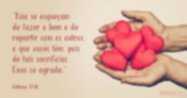 Não se esqueçam de fazer o bem e de repartir com os outros o que vocês têm, pois de tais sacrifícios Deus se agrada. Hebreus 13:16