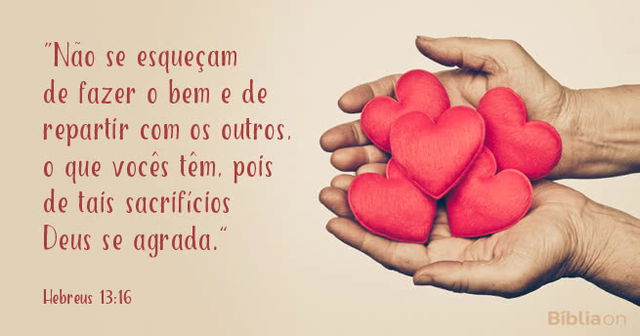 Não se esqueçam de fazer o bem e de repartir com os outros o que vocês têm, pois de tais sacrifícios Deus se agrada. Hebreus 13:16