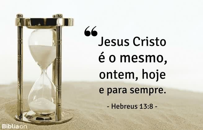 Jesus Cristo é o mesmo, ontem, hoje e para sempre. Hebreus 13:8