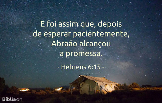 E foi assim que, depois de esperar pacientemente, Abraão alcançou a promessa. Hebreus 6:15