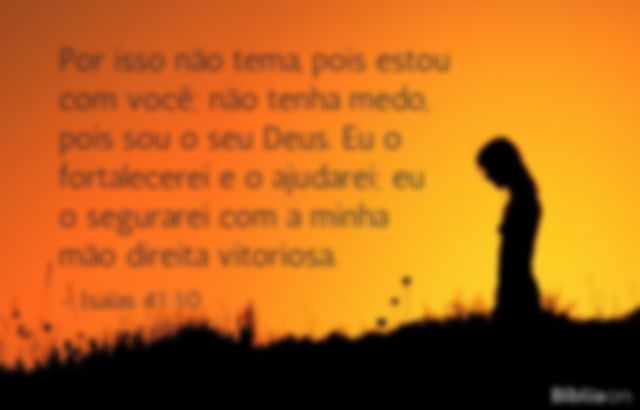 Por isso não tema, pois estou com você; não tenha medo, pois sou o seu Deus. Eu o fortalecerei e o ajudarei; eu o segurarei com a minha mão direita vitoriosa. Isaías 41:10