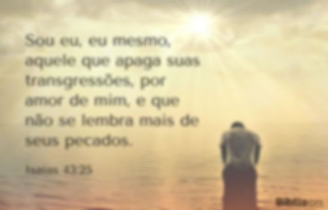 Sou eu, eu mesmo, aquele que apaga suas transgressões, por amor de mim, e que não se lembra mais de seus pecados. Isaías 43:25