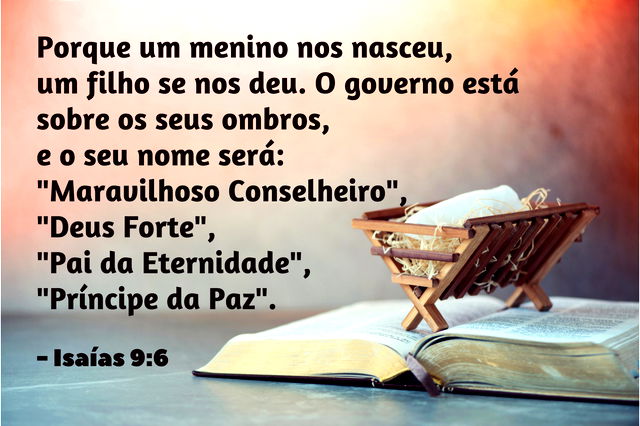 Porque um menino nos nasceu, um filho nos foi dado, e o governo está sobre os seus ombros. E ele será chamado Maravilhoso Conselheiro, Deus Podero­so, Pai Eterno, Príncipe da Paz. Isaías 9:6