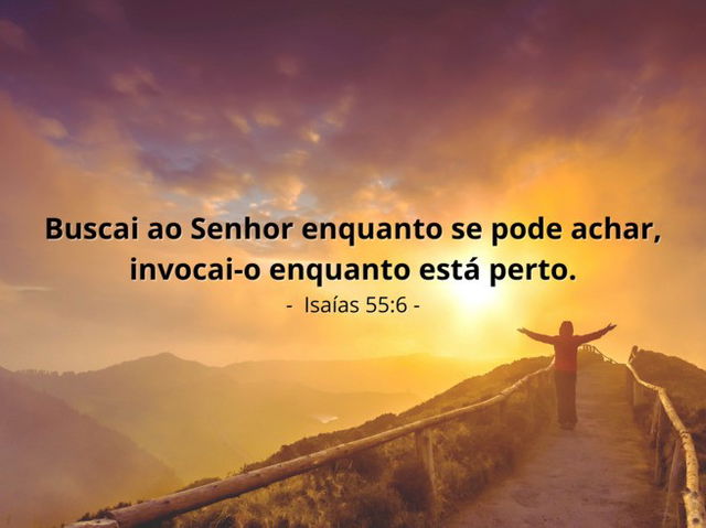 Buscai ao Senhor enquanto se pode achar, invocai-o enquanto está perto. Isaías 55:6