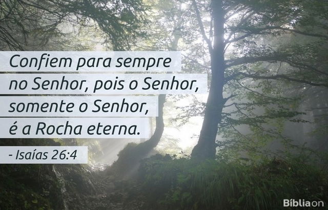 Confiem para sempre no Senhor, pois o Senhor, somente o Senhor, é a Rocha eterna. Isaías 26:4