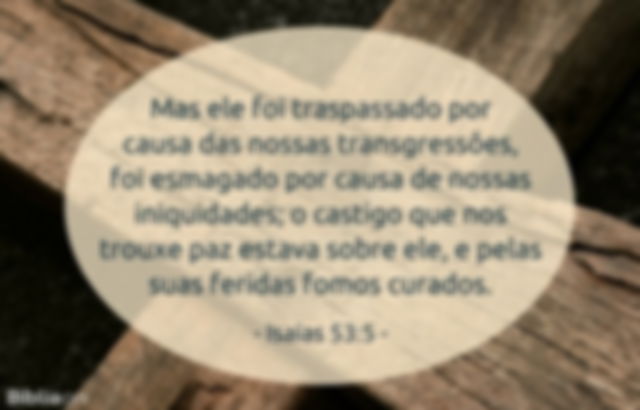 Mas ele foi traspassado por causa das nossas transgressões, foi esmagado por causa de nossas iniquidades; o castigo que nos trouxe paz estava sobre ele, e pelas suas feridas fomos curados. Isaías 53:5