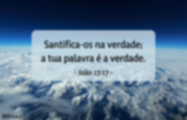 Santifica-os na verdade; a tua palavra é a verdade. João 17:17