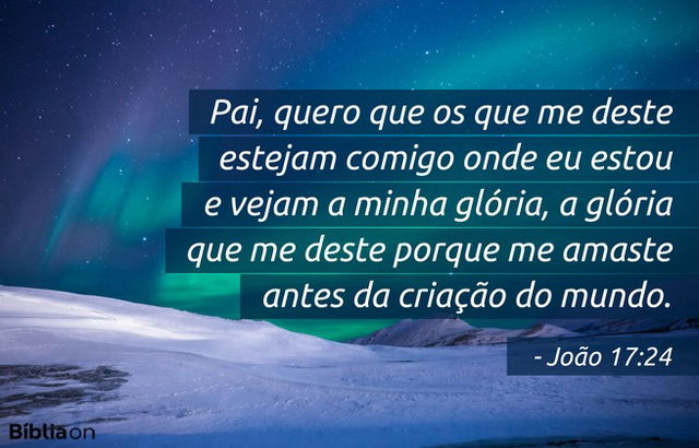 Pai, quero que os que me deste estejam comigo onde eu estou e vejam a minha glória, a glória que me deste porque me amaste antes da criação do mundo. João 17:24