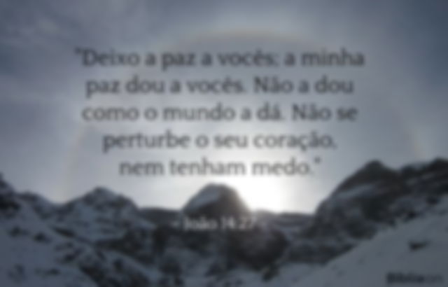 Deixo a paz a vocês; a minha paz dou a vocês. Não a dou como o mundo a dá. Não se perturbe o seu coração, nem tenham medo. João 14:27