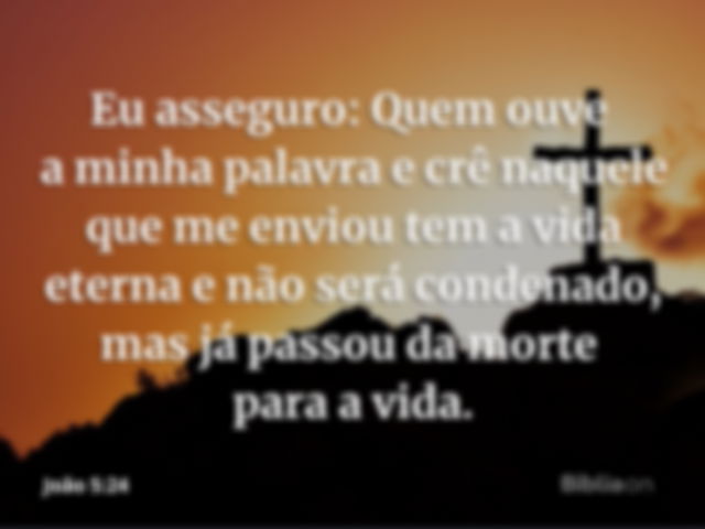 Eu asseguro: Quem ouve a minha palavra e crê naquele que me enviou tem a vida eterna e não será condenado, mas já passou da morte para a vida. João 5:24