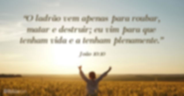 O ladrão vem apenas para roubar, matar e destruir; eu vim para que tenham vida e a tenham plenamente. João 10:10