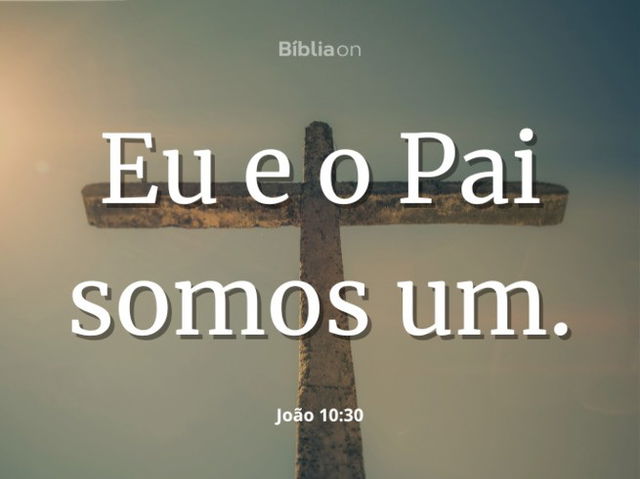 Eu e o Pai somos um. João 10:30