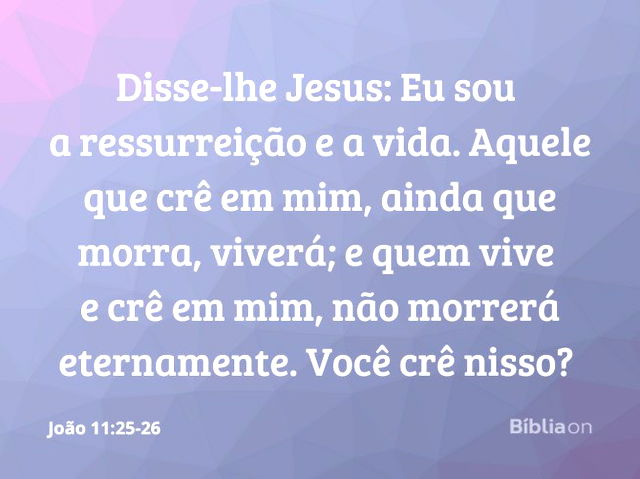 João 11:25-26 Então Jesus afirmou: — Eu sou a ressurreição e a vida. Quem  crê em mim, ainda que morra, viverá; e quem vive e crê em mim nunca m…