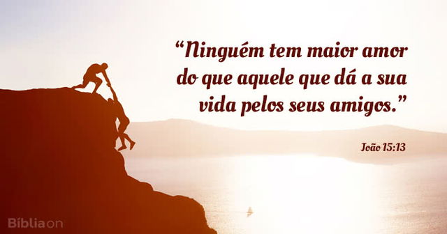 Ninguém tem maior amor do que aquele que dá a sua vida pelos seus amigos. João 15:13
