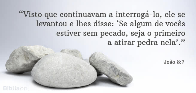 “Visto que continuavam a interrogá-lo, ele se levantou e lhes disse: ‘Se algum de vocês estiver sem pecado, seja o primeiro a atirar pedra nela’.” João 8:7