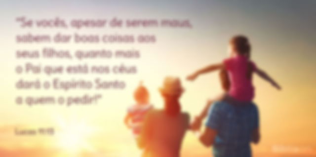 Se vocês, apesar de serem maus, sabem dar boas coisas aos seus filhos, quanto mais o Pai que está nos céus dará o Espírito Santo a quem o pedir! Lucas 11:13