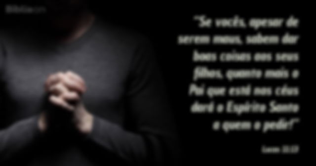Se vocês, apesar de serem maus, sabem dar boas coisas aos seus filhos, quanto mais o Pai que está nos céus dará o Espírito Santo a quem o pedir! Lucas 11:13