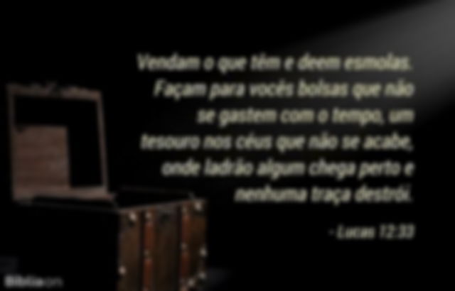 Vendam o que têm e deem esmolas. Façam para vocês bolsas que não se gastem com o tempo, um tesouro nos céus que não se acabe, onde ladrão algum chega perto e nenhuma traça destrói. Lucas 12:33