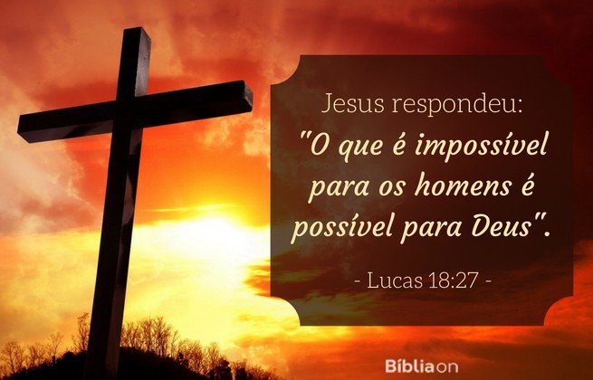 Jesus respondeu: 'O que é impossível para os homens é possível para Deus'. Lucas 18:27