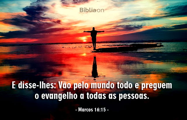 E disse-lhes: Vão pelo mundo todo e preguem o evangelho a todas as pessoas. (Marcos 16:15)