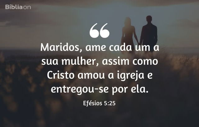 Maridos, ame cada um a sua mulher, assim como Cristo amou a igreja e entregou-se por ela. Efésios 5:25
