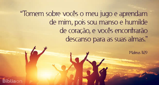Tomem sobre vocês o meu jugo e aprendam de mim, pois sou manso e humilde de coração, e vocês encontrarão descanso para as suas almas. Mateus 11:29
