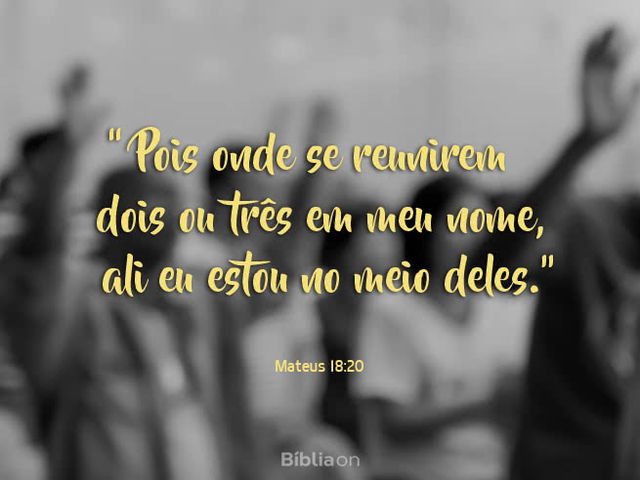 ‘Pois onde se reunirem dois ou três em meu nome, ali eu estou no meio deles.
