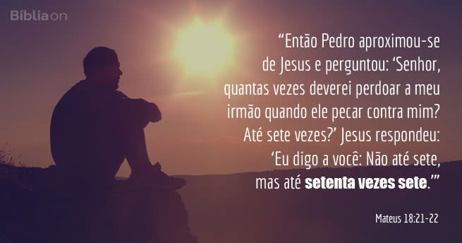 Então Pedro aproximou-se de Jesus e perguntou: Senhor, quantas vezes deverei perdoar a meu irmão quando ele pecar contra mim? Até sete vezes? Jesus respondeu: Eu digo a você: Não até sete, mas até setenta vezes sete. Mateus 18:21-22