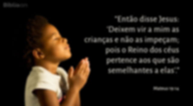 Então disse Jesus: Deixem vir a mim as crianças e não as impeçam; pois o Reino dos céus pertence aos que são semelhantes a elas. Mateus 19:14
