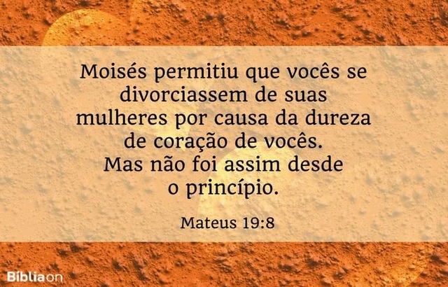 Moisés permitiu que vocês se divorciassem de suas mulheres por causa da dureza de coração de vocês. Mas não foi assim desde o princípio. Mateus 19:8