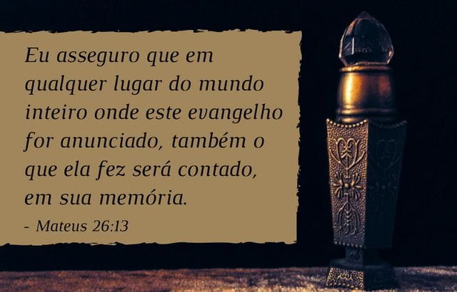 Eu asseguro que em qualquer lugar do mundo inteiro onde este evangelho for anunciado, também o que ela fez será contado, em sua memória. Mateus 26:13