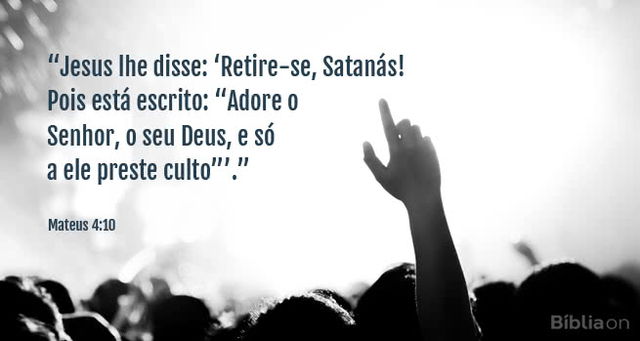 Jesus lhe disse: Retire-se, Satanás! Pois está escrito: Adore o Senhor, o seu Deus, e só a ele preste culto. Mateus 4:10