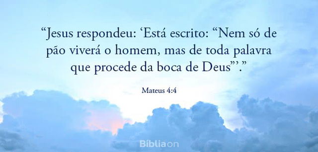 Jesus respondeu: Está escrito: Nem só de pão viverá o homem, mas de toda palavra que procede da boca de Deus. Mateus 4:4