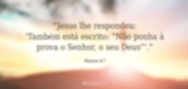 Jesus lhe respondeu: Também está escrito: Não ponha à prova o Senhor, o seu Deus. Mateus 4:7