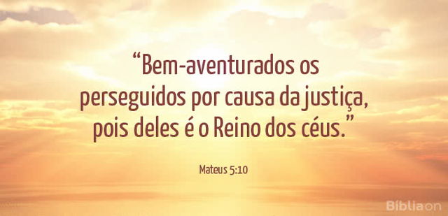 Bem-aventurados os perseguidos por causa da justiça, pois deles é o Reino dos céus. Mateus 5:10