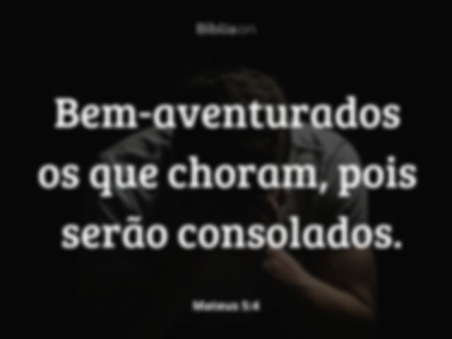 Bem-aventurados os que choram, pois serão consolados. Mateus 5:4