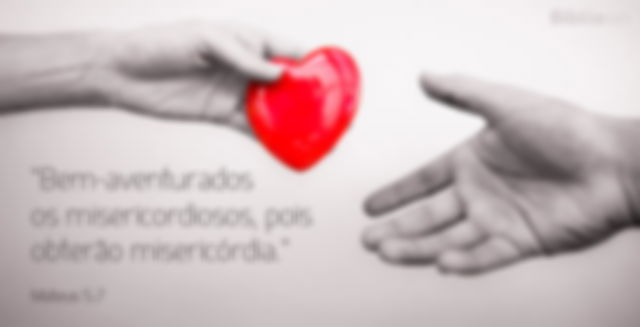 Bem-aventurados os misericordiosos, pois obterão misericórdia. Mateus 5:7