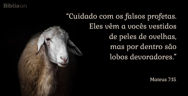 “Cuidado com os falsos profetas. Eles vêm a vocês vestidos de peles de ovelhas, mas por dentro são lobos devoradores.” Mateus 7:15