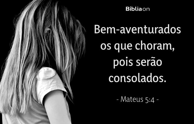 Bem-aventurados os que choram, pois serão consolados. Mateus 5:4