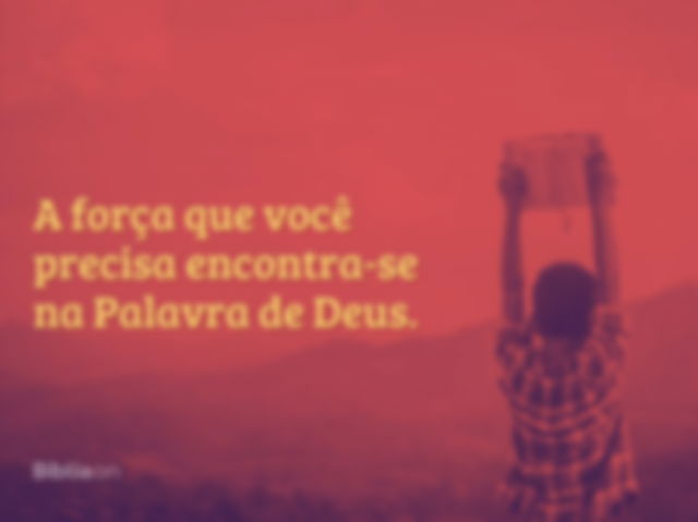 A força que você precisa encontra-se na Palavra de Deus.