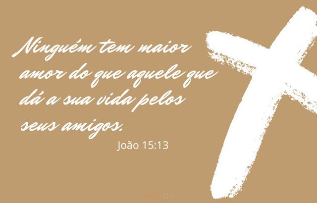 Ninguém tem maior amor que aquele que dá a sua vida pelos seus amigos - João 15:13 - fundo com imagem de crua