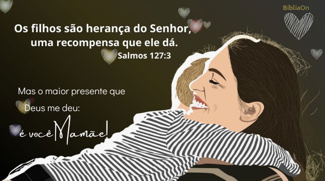 Os filhos são herança do Senhor, uma recompensa que Ele dá. Salmos 217:3 - Mas o maior presente é você mãe