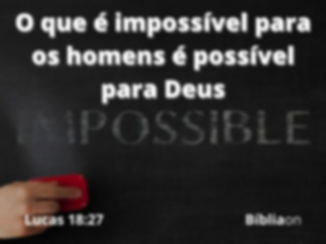 Uma lousa escrito impossível, enquanto alguém apaga a sílaba im, deixando escrito possível. Versículo bíblico de Lucas dezoito vinte e sete que está escrito, Jesus respondeu O que é impossível para os homens é possível para Deus
